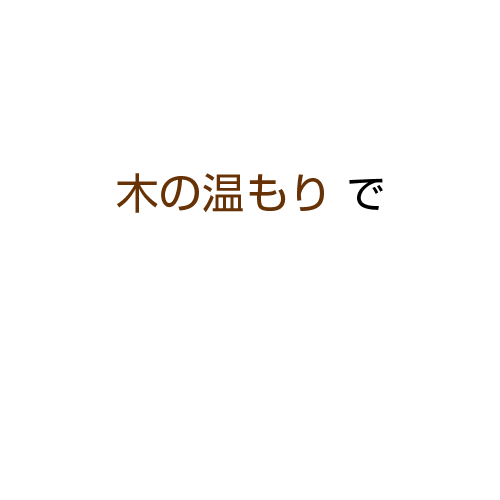 木の温もりで
